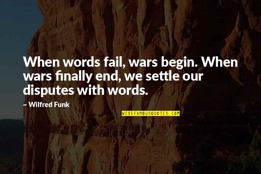 Funk's Quotes By Wilfred Funk: When words fail, wars begin. When wars finally