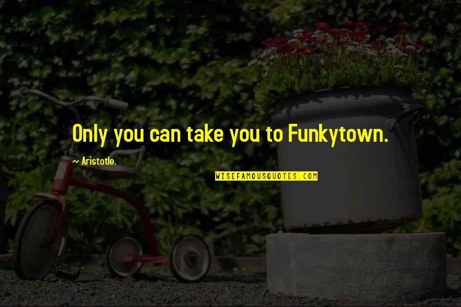 Funkytown Quotes By Aristotle.: Only you can take you to Funkytown.