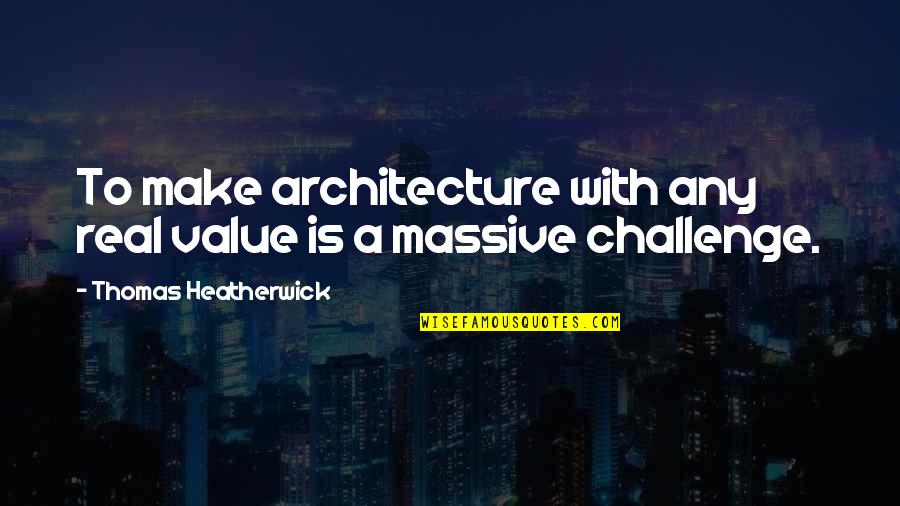 Funlola Coker Quotes By Thomas Heatherwick: To make architecture with any real value is Funlola Coker Quotes By Thomas Heatherwick: To make architecture with any real value is