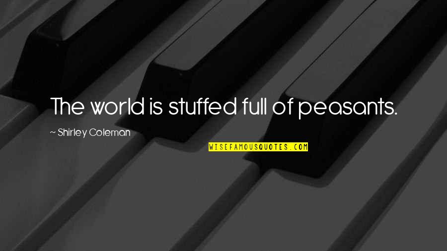 Funmilayo Quotes By Shirley Coleman: The world is stuffed full of peasants. Funmilayo Quotes By Shirley Coleman: The world is stuffed full of peasants.