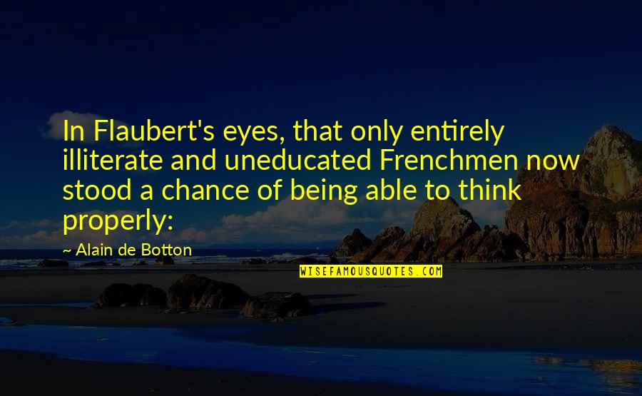 Funmilayo Ransome Quotes By Alain De Botton: In Flaubert's eyes, that only entirely illiterate and Funmilayo Ransome Quotes By Alain De Botton: In Flaubert's eyes, that only entirely illiterate and