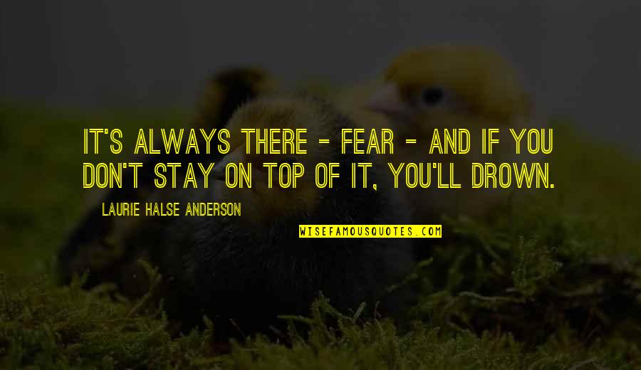 Funneled Lips Quotes By Laurie Halse Anderson: It's always there - fear - and if