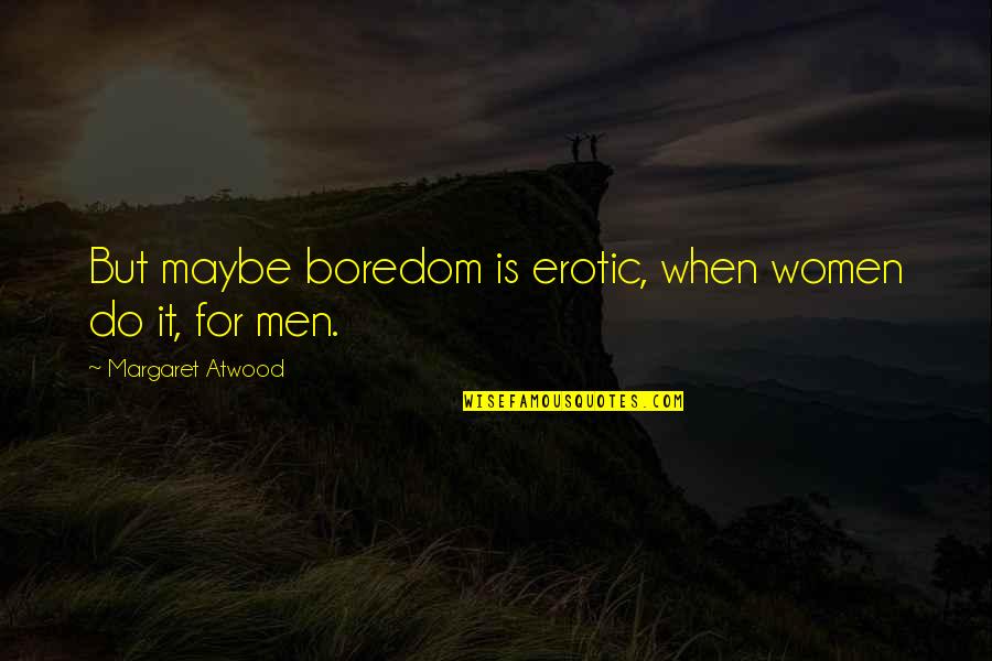 Funneled Quotes By Margaret Atwood: But maybe boredom is erotic, when women do
