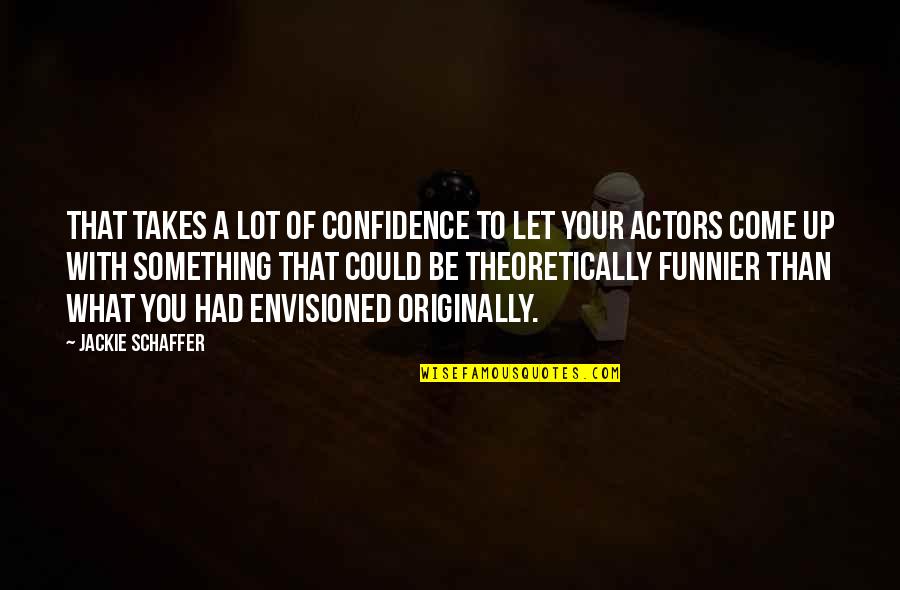 Funnier Quotes By Jackie Schaffer: That takes a lot of confidence to let