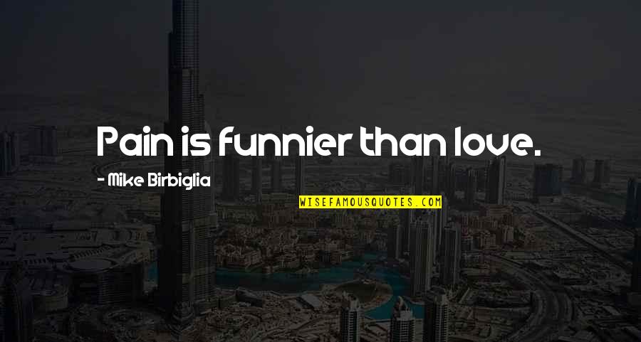 Funnier Quotes By Mike Birbiglia: Pain is funnier than love.