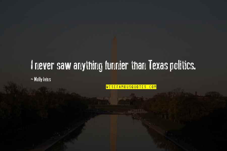 Funnier Quotes By Molly Ivins: I never saw anything funnier than Texas politics.