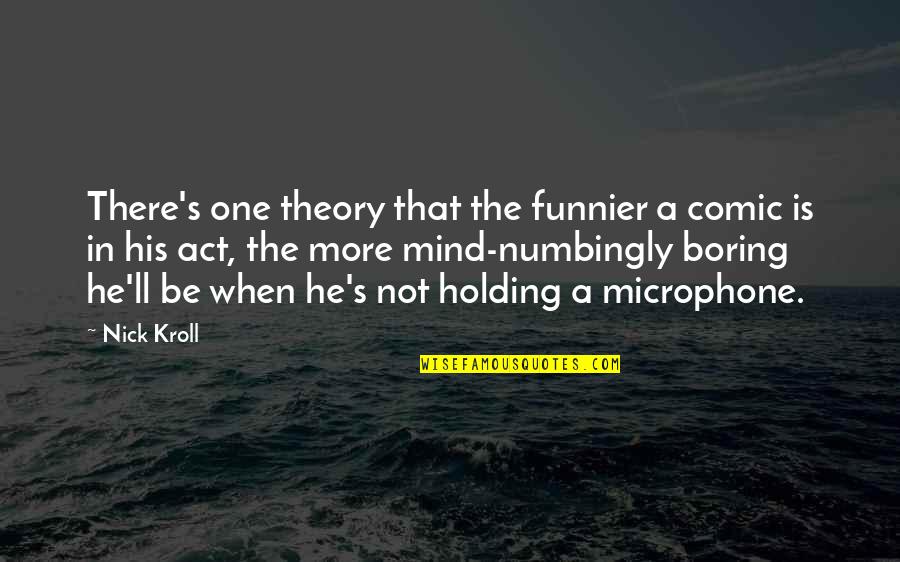 Funnier Quotes By Nick Kroll: There's one theory that the funnier a comic