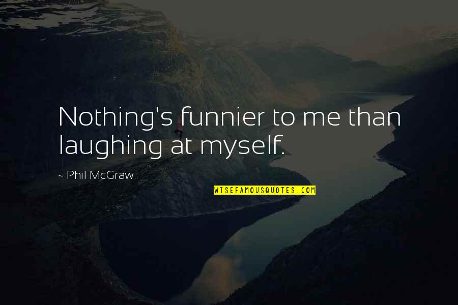 Funnier Quotes By Phil McGraw: Nothing's funnier to me than laughing at myself.