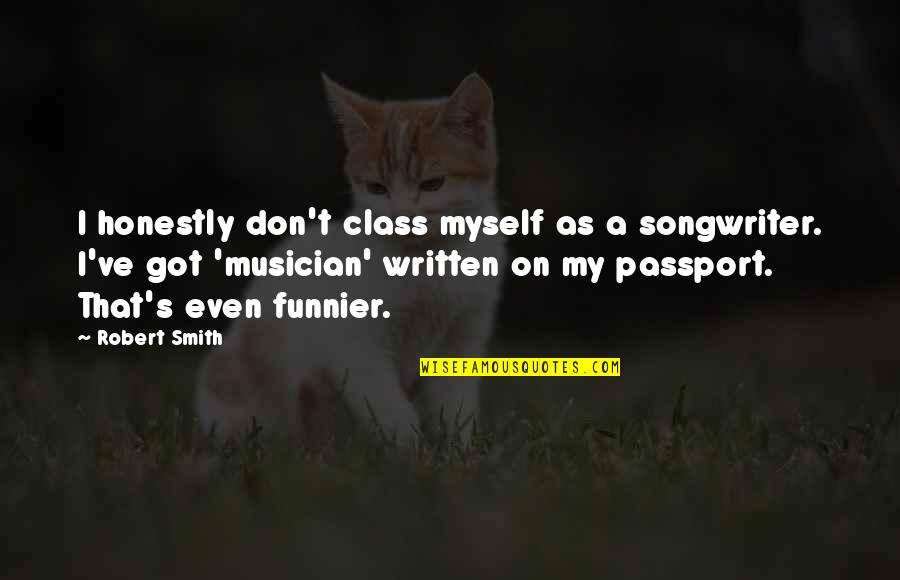 Funnier Quotes By Robert Smith: I honestly don't class myself as a songwriter.