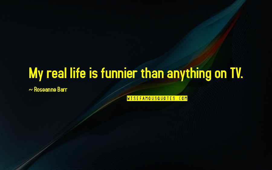 Funnier Quotes By Roseanne Barr: My real life is funnier than anything on