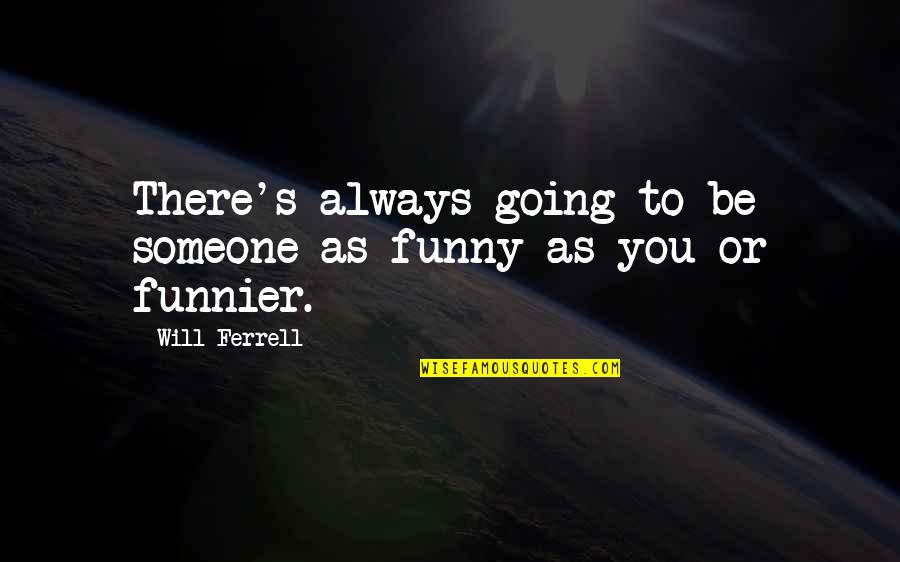 Funnier Quotes By Will Ferrell: There's always going to be someone as funny