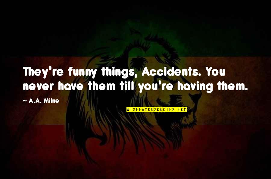 Funnies Quotes By A.A. Milne: They're funny things, Accidents. You never have them