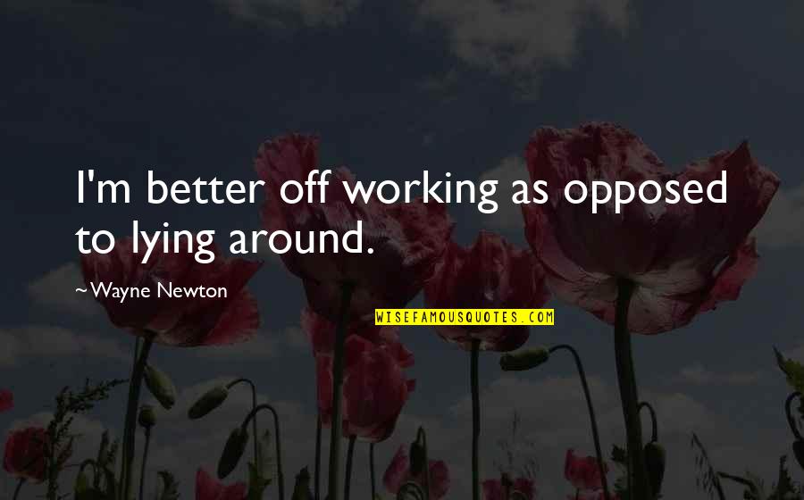 Funnies Quotes By Wayne Newton: I'm better off working as opposed to lying Funnies Quotes By Wayne Newton: I'm better off working as opposed to lying
