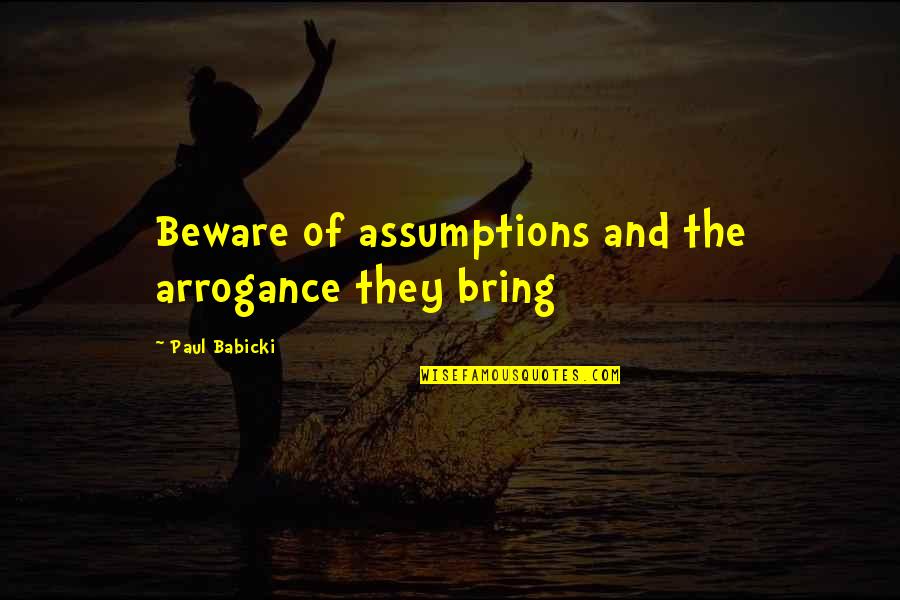 Funniest Comedians Quotes By Paul Babicki: Beware of assumptions and the arrogance they bring Funniest Comedians Quotes By Paul Babicki: Beware of assumptions and the arrogance they bring