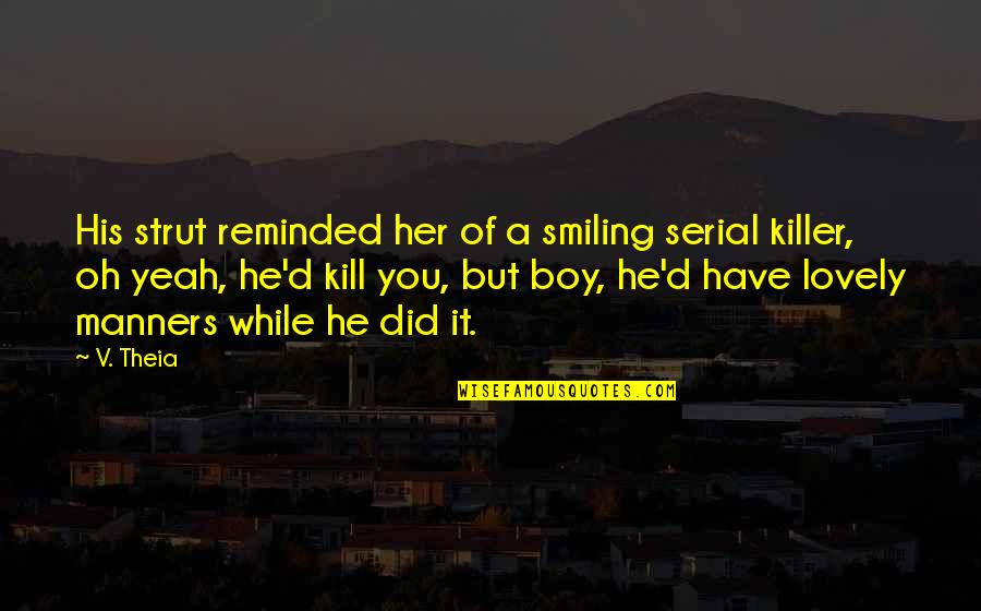 Funniest Comedians Quotes By V. Theia: His strut reminded her of a smiling serial Funniest Comedians Quotes By V. Theia: His strut reminded her of a smiling serial