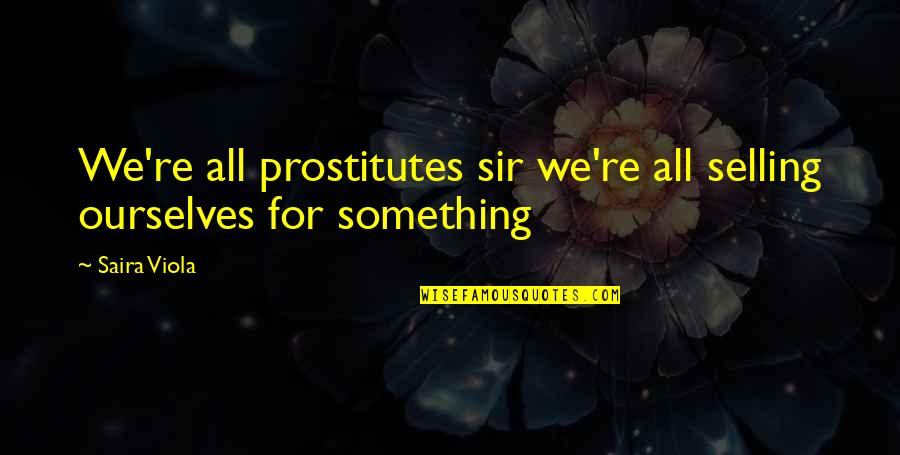 Funniest Dirty Senior Quotes By Saira Viola: We're all prostitutes sir we're all selling ourselves