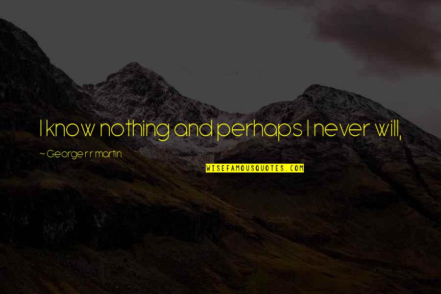 Funniest Emperors New Groove Quotes By George R R Martin: I know nothing and perhaps I never will, Funniest Emperors New Groove Quotes By George R R Martin: I know nothing and perhaps I never will,