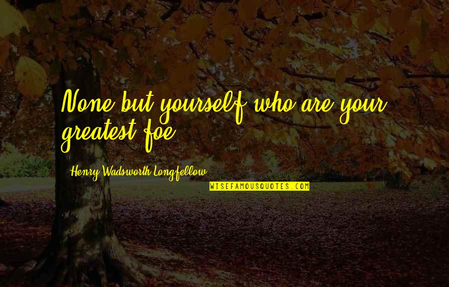 Funniest Grunt Quotes By Henry Wadsworth Longfellow: None but yourself who are your greatest foe. Funniest Grunt Quotes By Henry Wadsworth Longfellow: None but yourself who are your greatest foe.