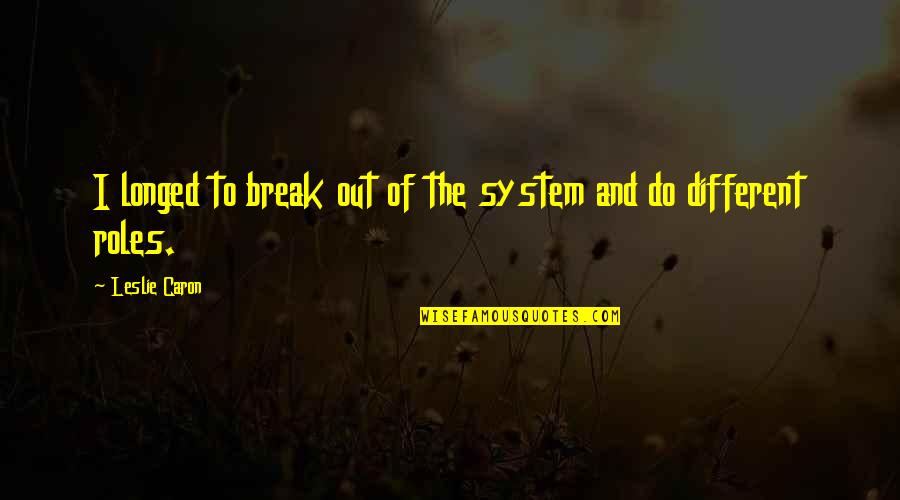 Funniest Grunt Quotes By Leslie Caron: I longed to break out of the system Funniest Grunt Quotes By Leslie Caron: I longed to break out of the system