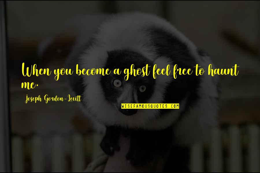 Funniest Kurt Hummel Quotes By Joseph Gordon-Levitt: When you become a ghost feel free to Funniest Kurt Hummel Quotes By Joseph Gordon-Levitt: When you become a ghost feel free to