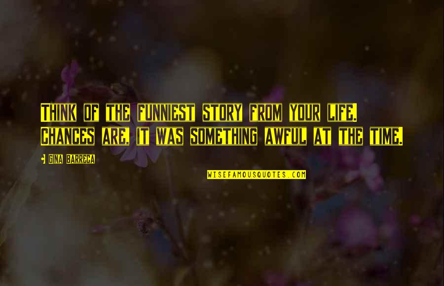 Funniest Quotes By Gina Barreca: Think of the funniest story from your life.