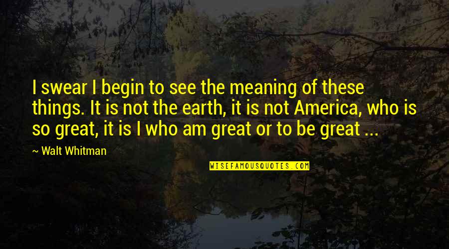 Funniest Sad Quotes By Walt Whitman: I swear I begin to see the meaning Funniest Sad Quotes By Walt Whitman: I swear I begin to see the meaning
