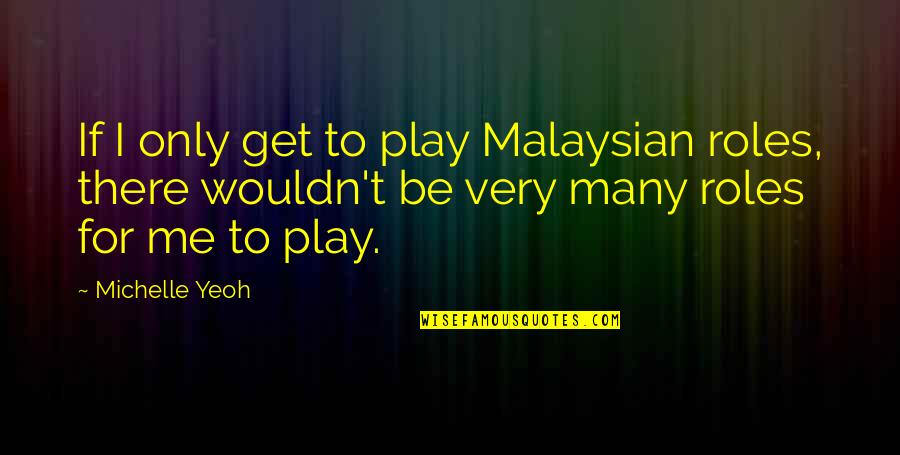 Funniest Smartest Quotes By Michelle Yeoh: If I only get to play Malaysian roles,