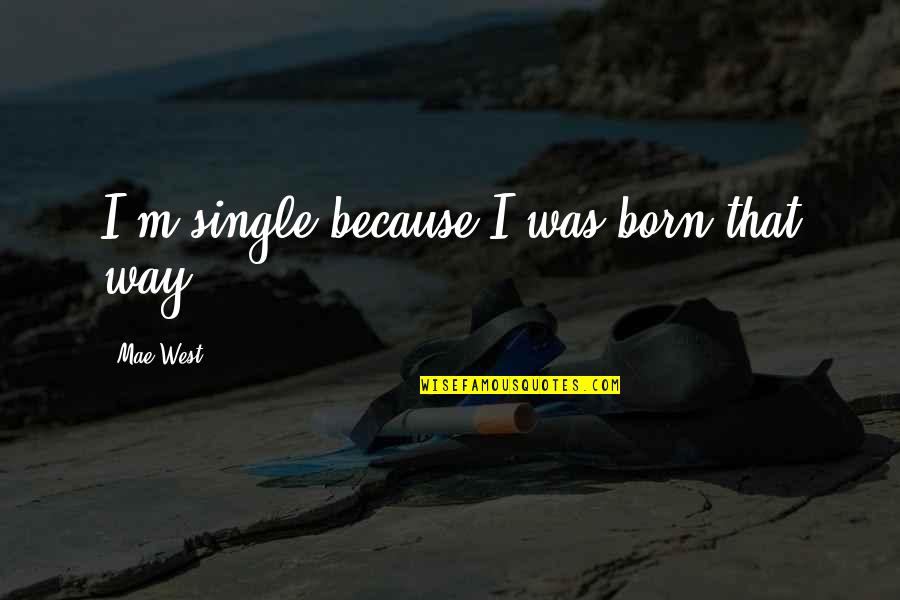 Funniest Stand Up Comedian Quotes By Mae West: I'm single because I was born that way. Funniest Stand Up Comedian Quotes By Mae West: I'm single because I was born that way.