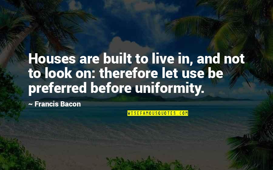 Funniest Tony Ferguson Quotes By Francis Bacon: Houses are built to live in, and not