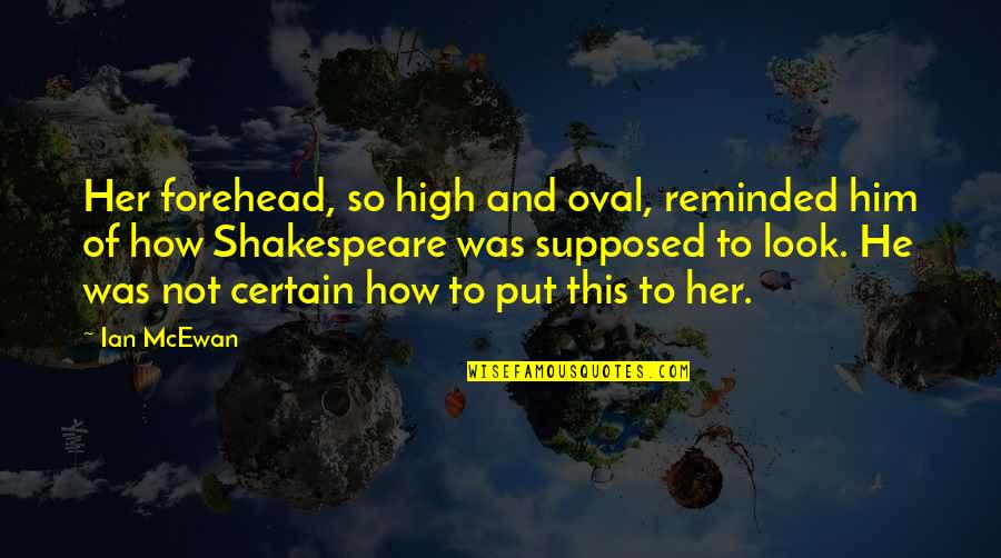 Funniest Towie Quotes By Ian McEwan: Her forehead, so high and oval, reminded him Funniest Towie Quotes By Ian McEwan: Her forehead, so high and oval, reminded him