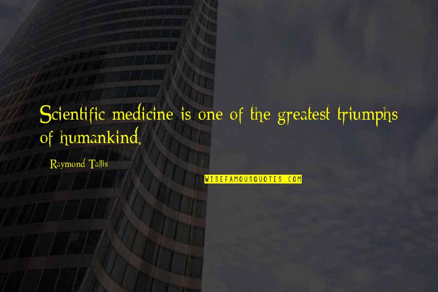 Funniest Wittiest Quotes By Raymond Tallis: Scientific medicine is one of the greatest triumphs