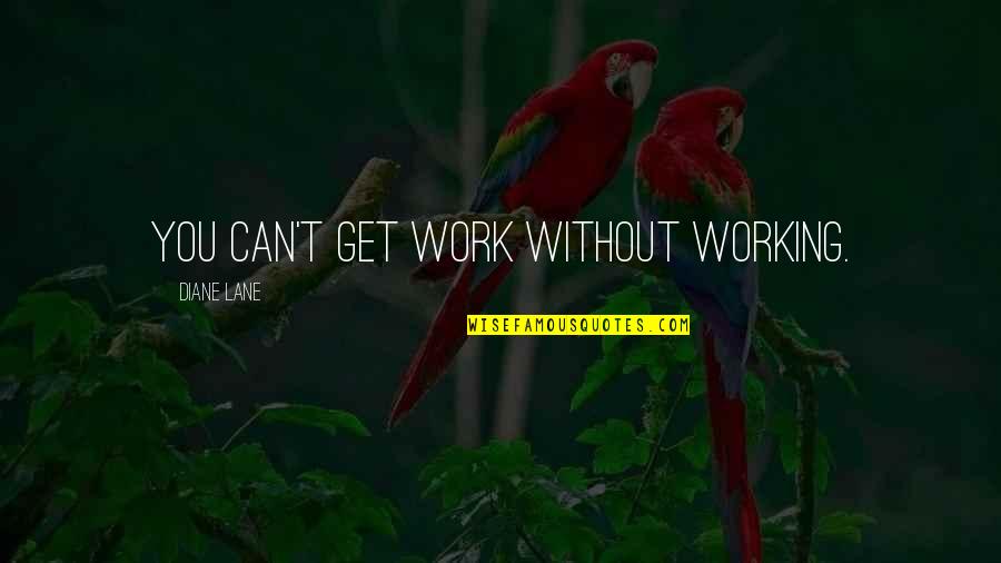 Funniest Work Quotes By Diane Lane: You can't get work without working. Funniest Work Quotes By Diane Lane: You can't get work without working.