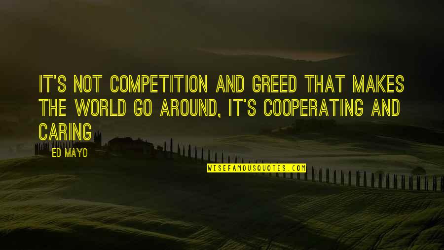 Funnity Quotes By Ed Mayo: It's not competition and greed that makes the Funnity Quotes By Ed Mayo: It's not competition and greed that makes the