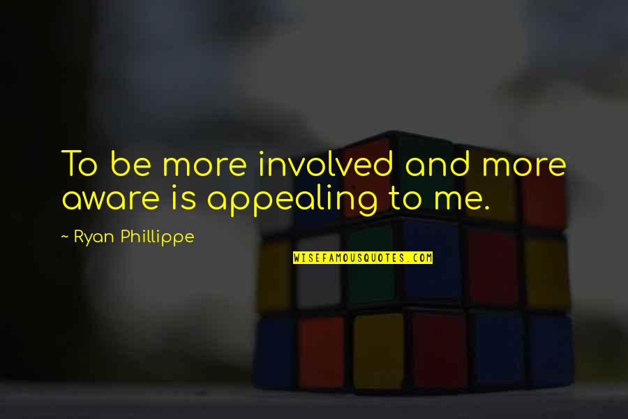 Funny 1st Place Quotes By Ryan Phillippe: To be more involved and more aware is