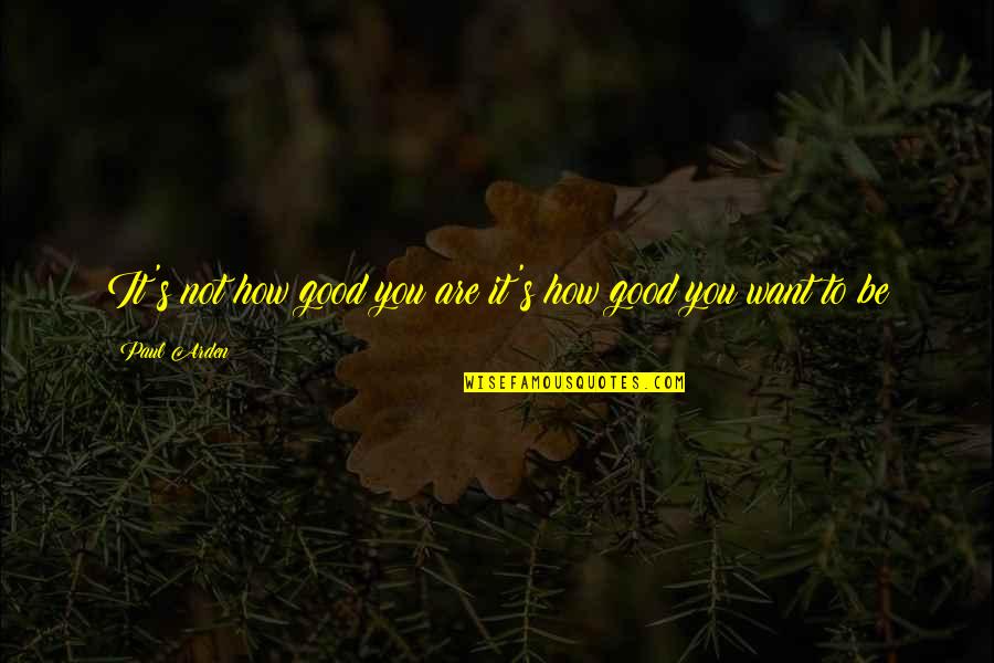 Funny 2014 Quotes By Paul Arden: It's not how good you are it's how