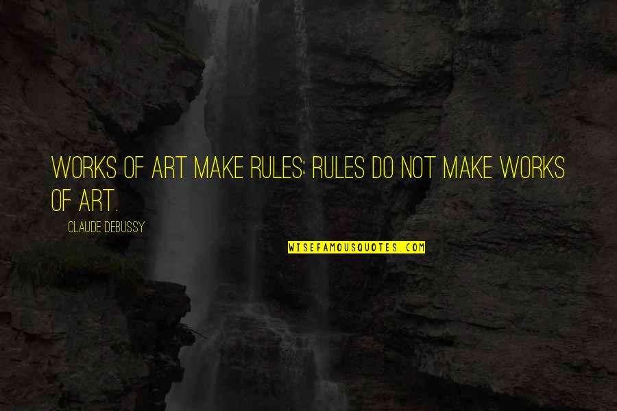 Funny 21 Savage Quotes By Claude Debussy: Works of art make rules; rules do not Funny 21 Savage Quotes By Claude Debussy: Works of art make rules; rules do not
