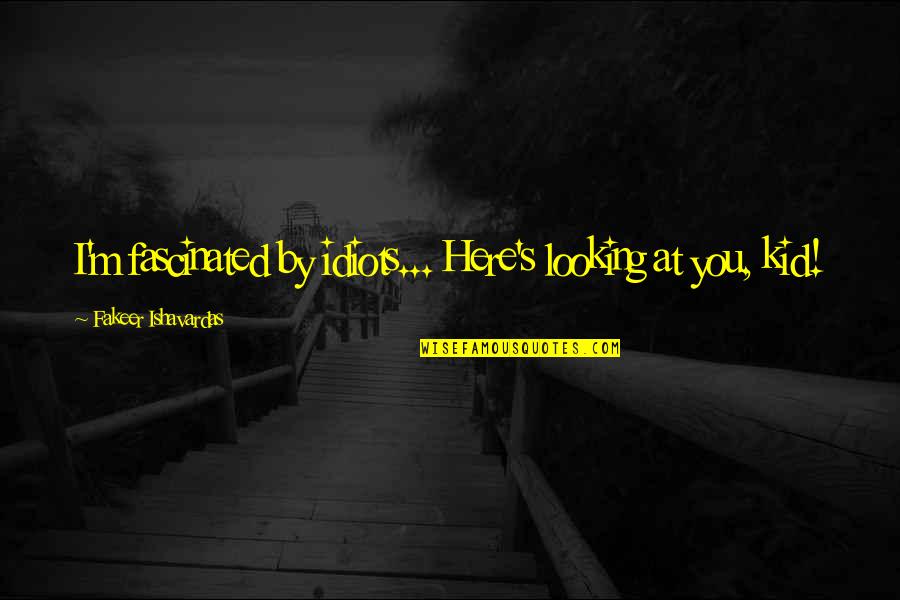 Funny 3 Idiots Quotes By Fakeer Ishavardas: I'm fascinated by idiots... Here's looking at you, Funny 3 Idiots Quotes By Fakeer Ishavardas: I'm fascinated by idiots... Here's looking at you,