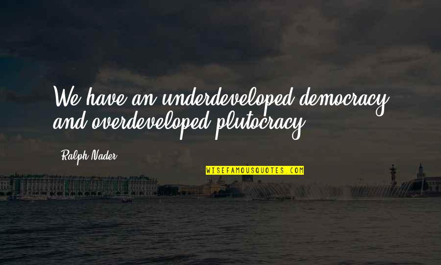 Funny 3 Idiots Quotes By Ralph Nader: We have an underdeveloped democracy and overdeveloped plutocracy.