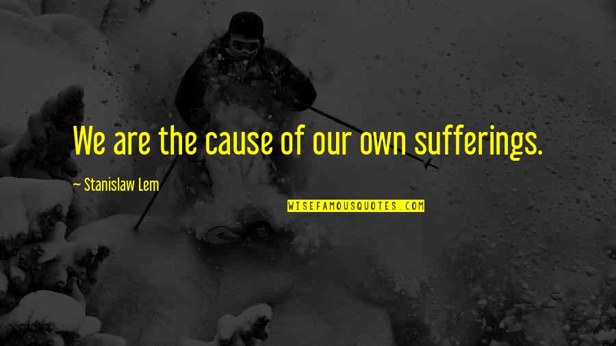 Funny 4 Word Movie Quotes By Stanislaw Lem: We are the cause of our own sufferings.