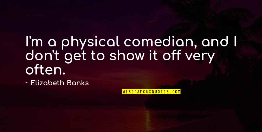 Funny 5k Running Quotes By Elizabeth Banks: I'm a physical comedian, and I don't get