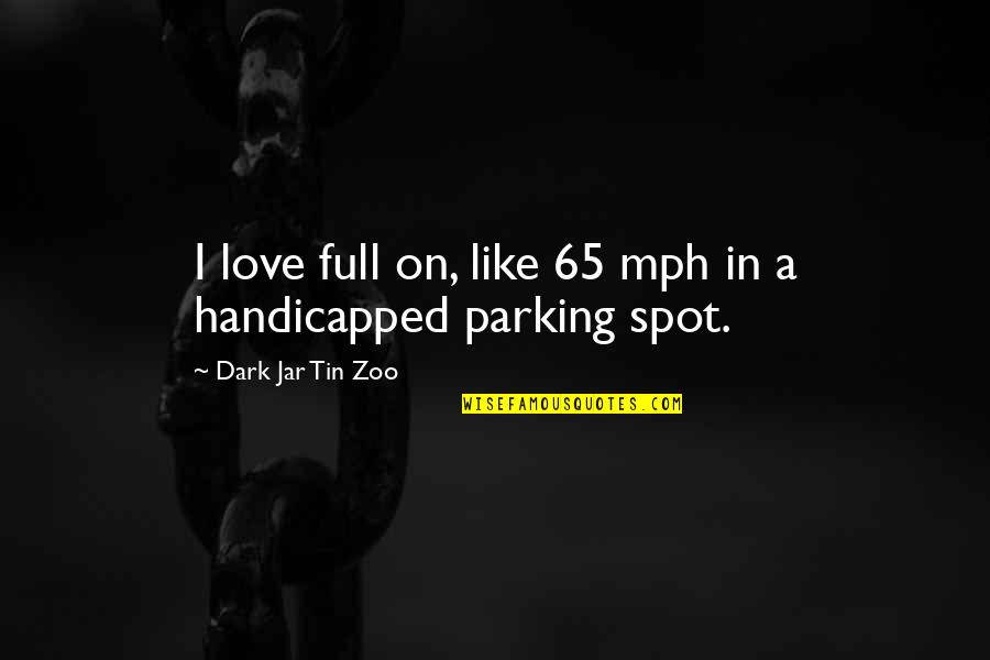 Funny 65 Quotes By Dark Jar Tin Zoo: I love full on, like 65 mph in
