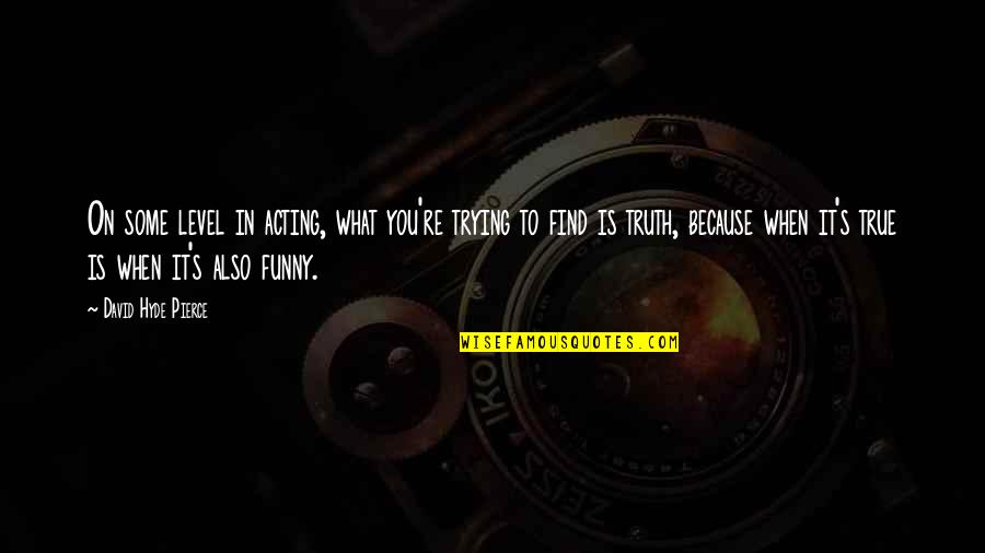 Funny A Level Quotes By David Hyde Pierce: On some level in acting, what you're trying