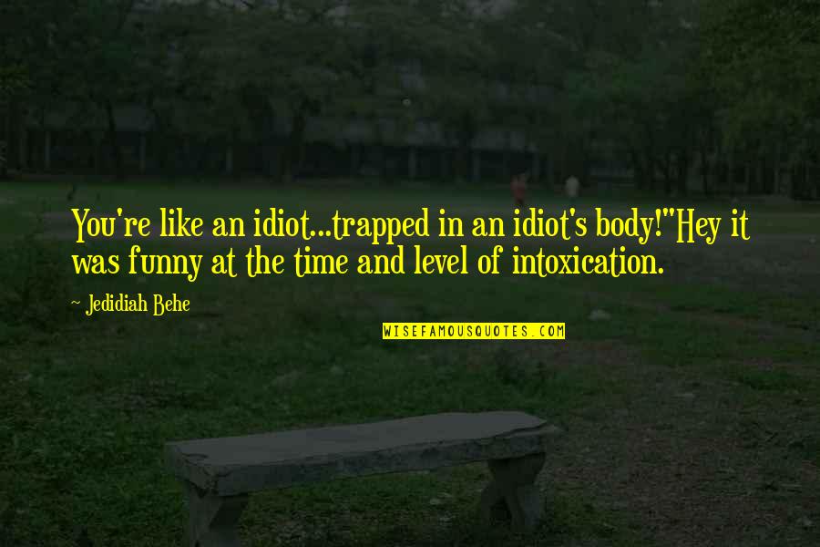 Funny A Level Quotes By Jedidiah Behe: You're like an idiot...trapped in an idiot's body!"Hey