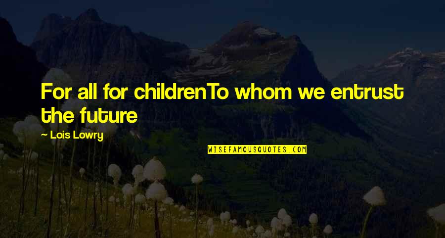 Funny Aang Quotes By Lois Lowry: For all for childrenTo whom we entrust the Funny Aang Quotes By Lois Lowry: For all for childrenTo whom we entrust the