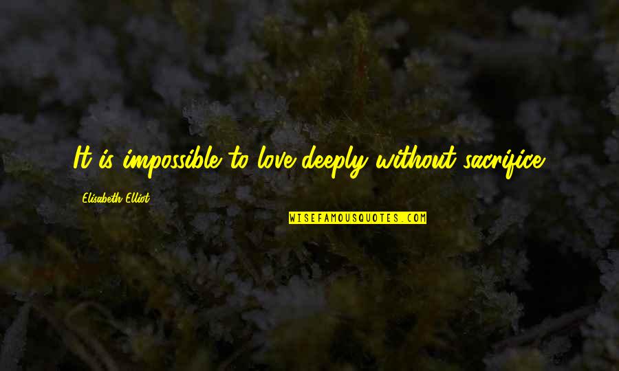Funny Abortion Quotes By Elisabeth Elliot: It is impossible to love deeply without sacrifice. Funny Abortion Quotes By Elisabeth Elliot: It is impossible to love deeply without sacrifice.