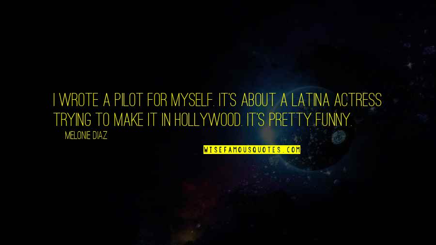 Funny About Myself Quotes By Melonie Diaz: I wrote a pilot for myself. It's about