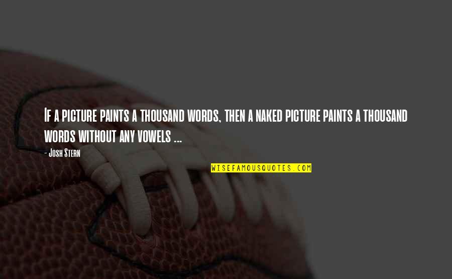 Funny Absurd Quotes By Josh Stern: If a picture paints a thousand words, then Funny Absurd Quotes By Josh Stern: If a picture paints a thousand words, then