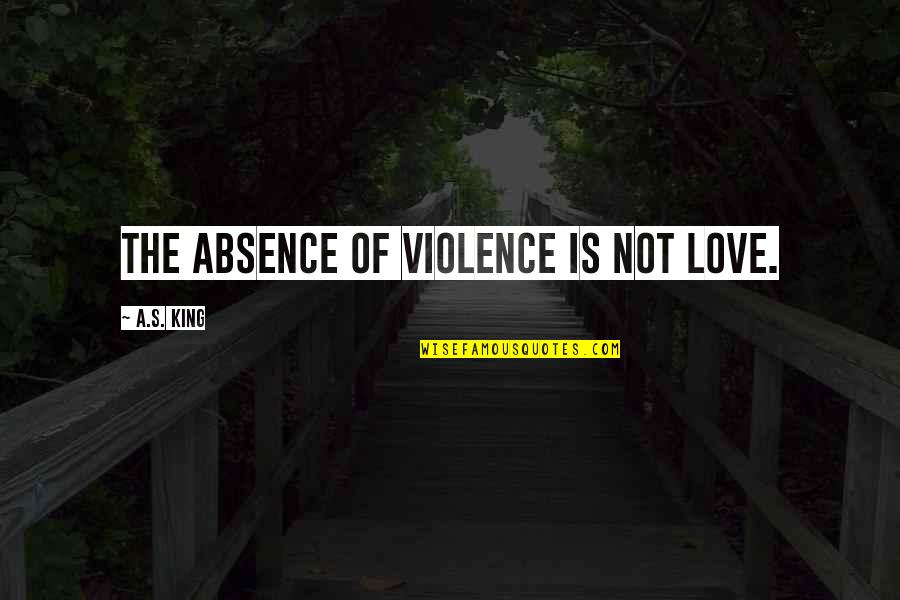 Funny Abusive Quotes By A.S. King: The absence of violence is not love.