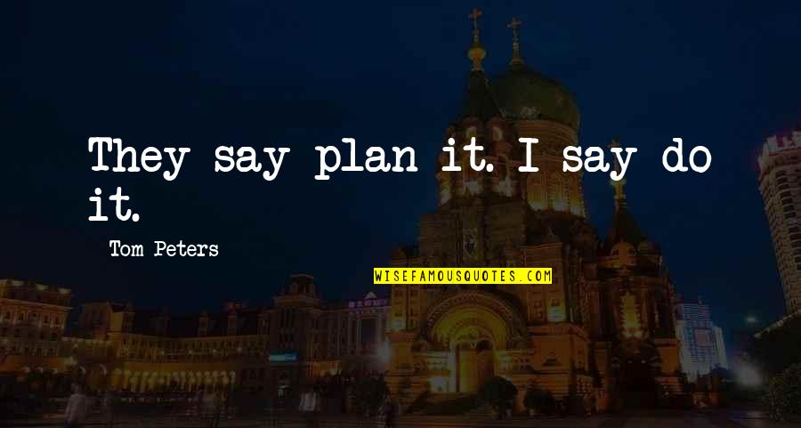 Funny Academics Quotes By Tom Peters: They say plan it. I say do it. Funny Academics Quotes By Tom Peters: They say plan it. I say do it.