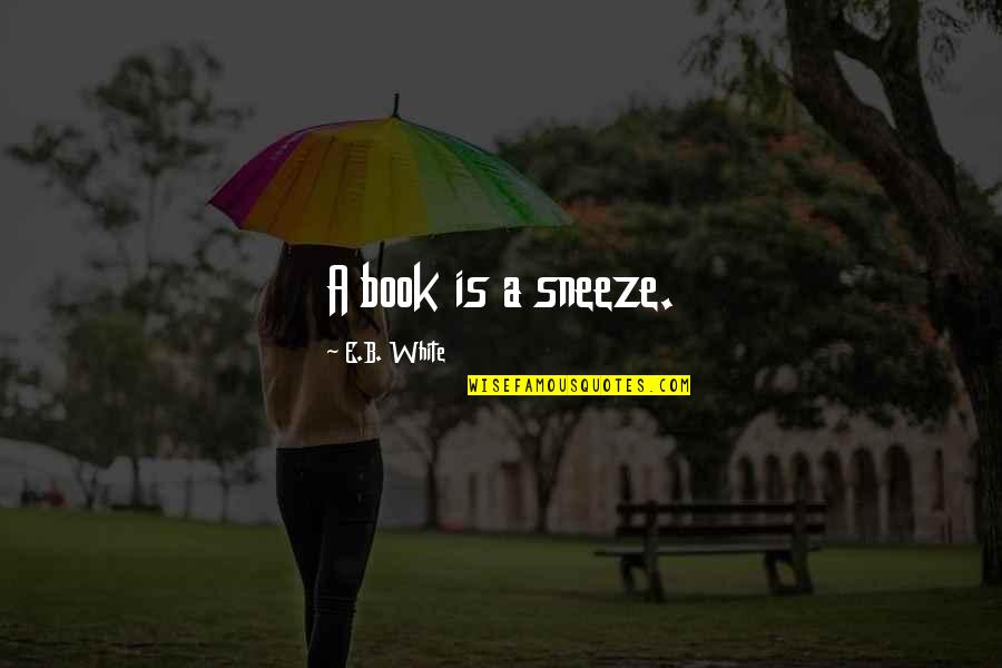 Funny Accidental Quotes By E.B. White: A book is a sneeze.